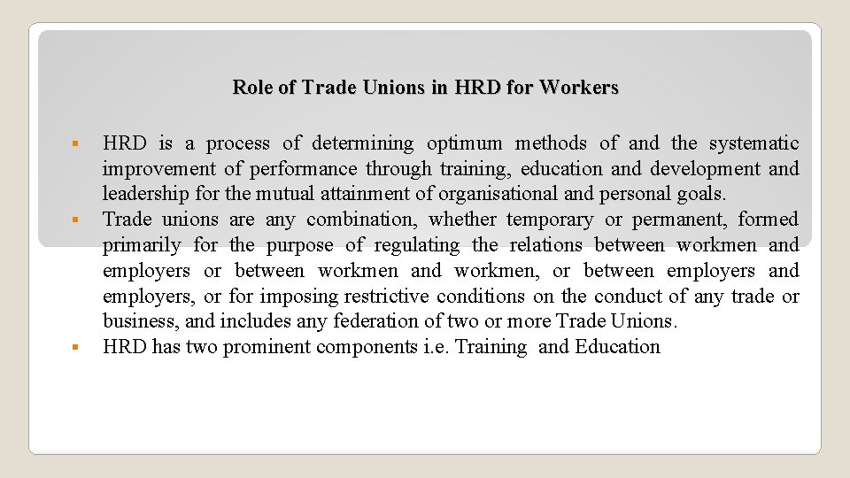 Role of Trade Unions in HRD for Workers § § § HRD is a