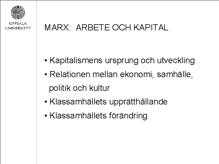 MARX: ARBETE OCH KAPITAL • Kapitalismens ursprung och utveckling • Relationen mellan ekonomi, samhälle,
