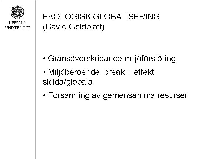 EKOLOGISK GLOBALISERING (David Goldblatt) • Gränsöverskridande miljöförstöring • Miljöberoende: orsak + effekt skilda/globala •