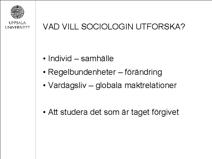 VAD VILL SOCIOLOGIN UTFORSKA? • Individ – samhälle • Regelbundenheter – förändring • Vardagsliv