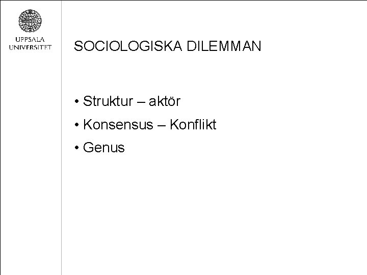 SOCIOLOGISKA DILEMMAN • Struktur – aktör • Konsensus – Konflikt • Genus 