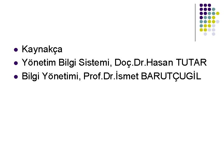 l l l Kaynakça Yönetim Bilgi Sistemi, Doç. Dr. Hasan TUTAR Bilgi Yönetimi, Prof.