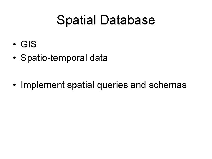 Spatial Database • GIS • Spatio-temporal data • Implement spatial queries and schemas 