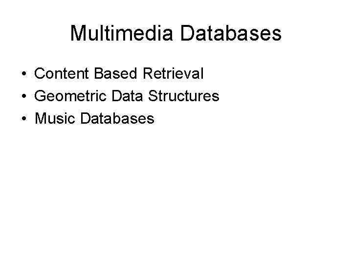 Multimedia Databases • Content Based Retrieval • Geometric Data Structures • Music Databases 