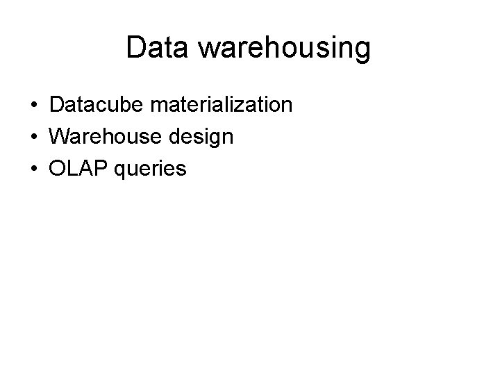 Data warehousing • Datacube materialization • Warehouse design • OLAP queries 