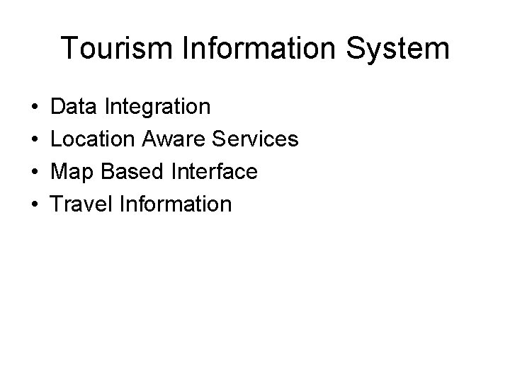 Tourism Information System • • Data Integration Location Aware Services Map Based Interface Travel