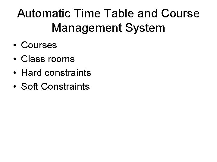 Automatic Time Table and Course Management System • • Courses Class rooms Hard constraints