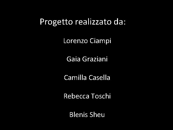 Progetto realizzato da: Lorenzo Ciampi Gaia Graziani Camilla Casella Rebecca Toschi Blenis Sheu Progetto realizzato da: Lorenzo Ciampi Gaia Graziani Camilla Casella Rebecca Toschi Blenis Sheu