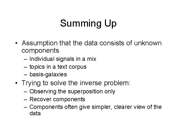 Summing Up • Assumption that the data consists of unknown components – Individual signals