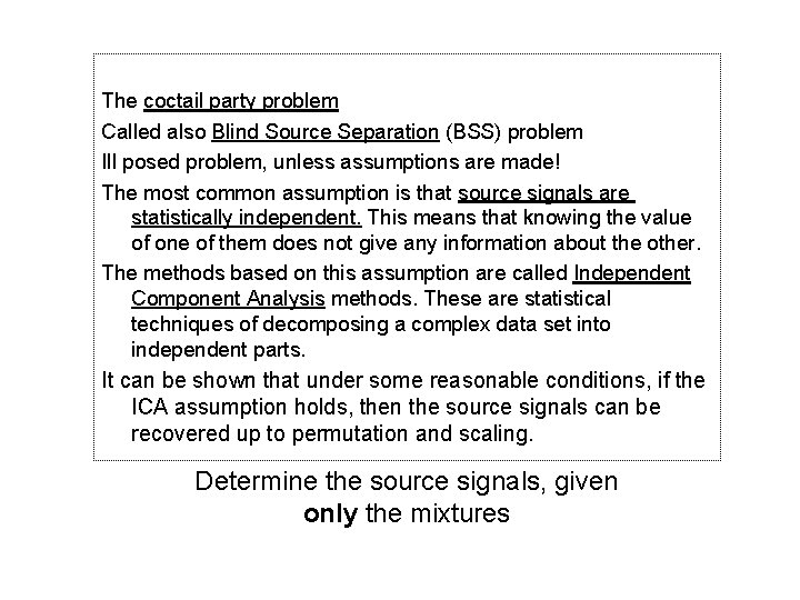 The coctail party problem Called also Blind Source Separation (BSS) problem Ill posed problem,