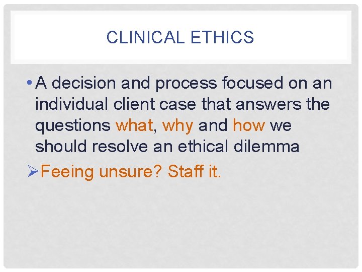 CLINICAL ETHICS • A decision and process focused on an individual client case that