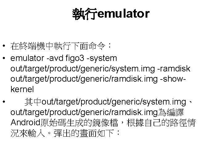 執行emulator • 在終端機中執行下面命令： • emulator -avd figo 3 -system out/target/product/generic/system. img -ramdisk out/target/product/generic/ramdisk. img