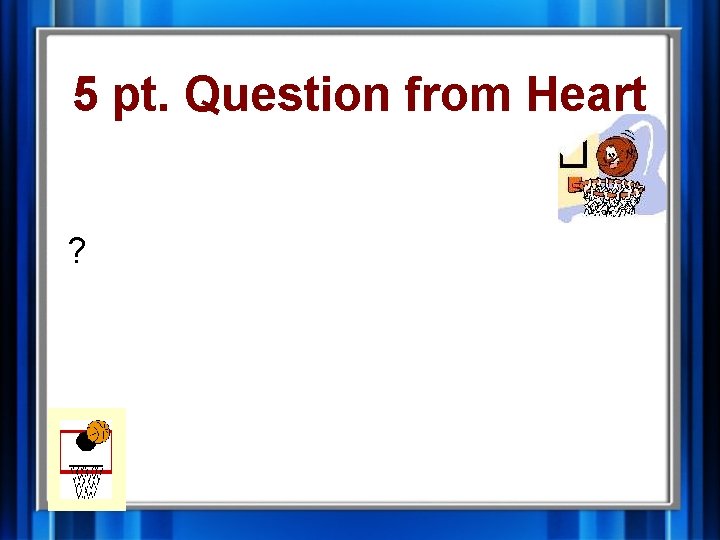 5 pt. Question from Heart ? 