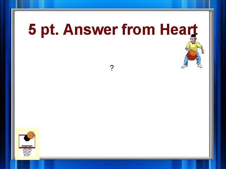 5 pt. Answer from Heart ? 5 pt. Answer from Heart ?