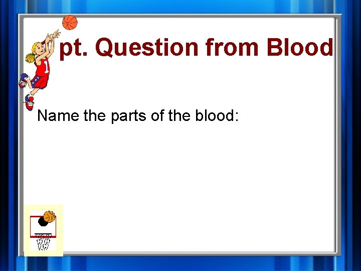 1 pt. Question from Blood Name the parts of the blood: 