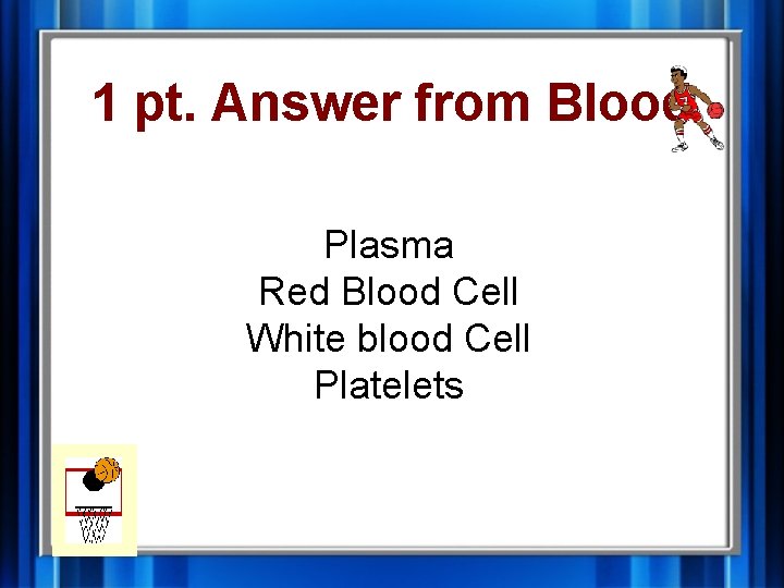 1 pt. Answer from Blood Plasma Red Blood Cell White blood Cell Platelets 