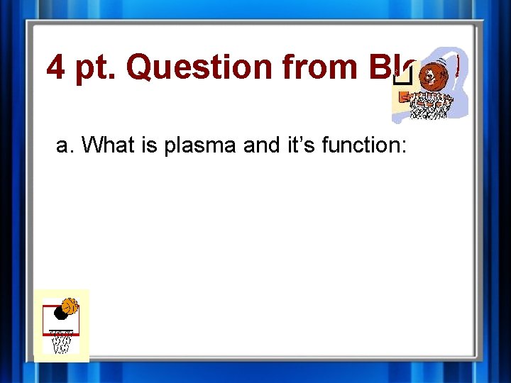 4 pt. Question from Blood a. What is plasma and it’s function: 