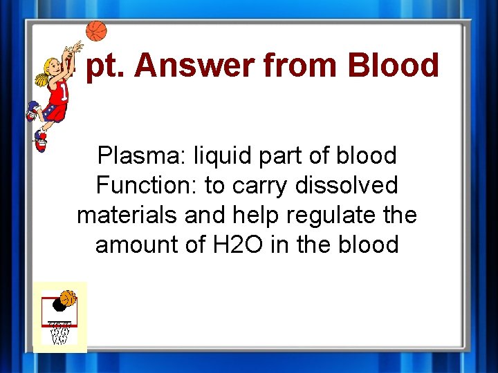 4 pt. Answer from Blood Plasma: liquid part of blood Function: to carry dissolved