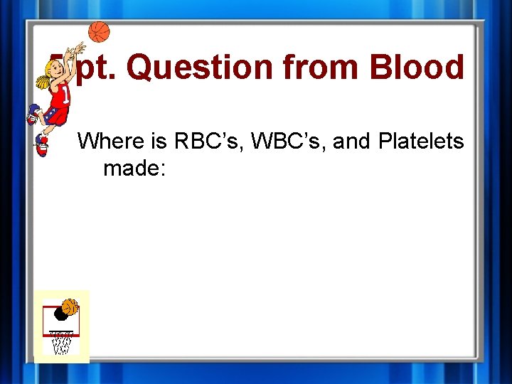 5 pt. Question from Blood Where is RBC’s, WBC’s, and Platelets made: 