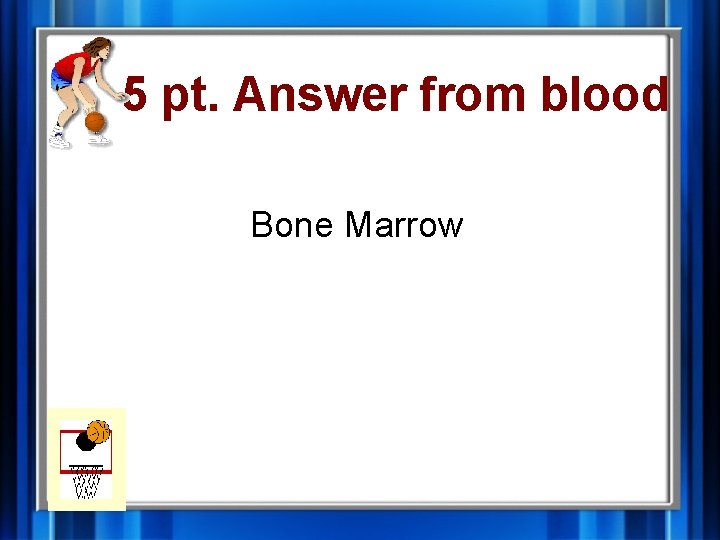 5 pt. Answer from blood Bone Marrow 