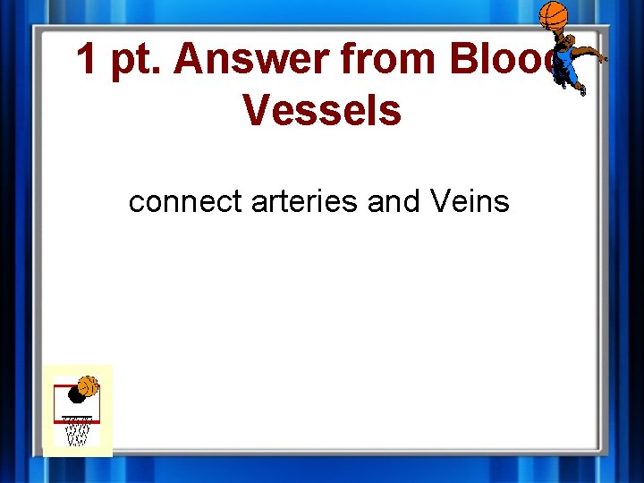 1 pt. Answer from Blood Vessels connect arteries and Veins 