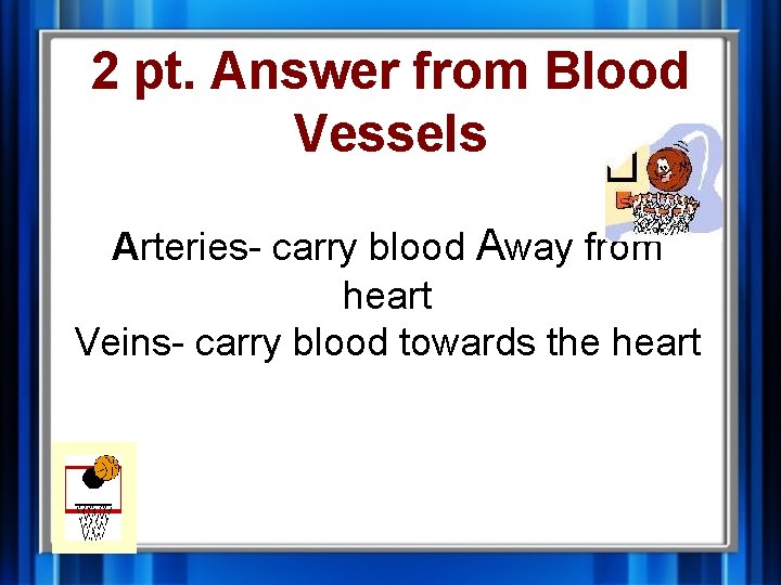 2 pt. Answer from Blood Vessels Arteries- carry blood Away from heart Veins- carry