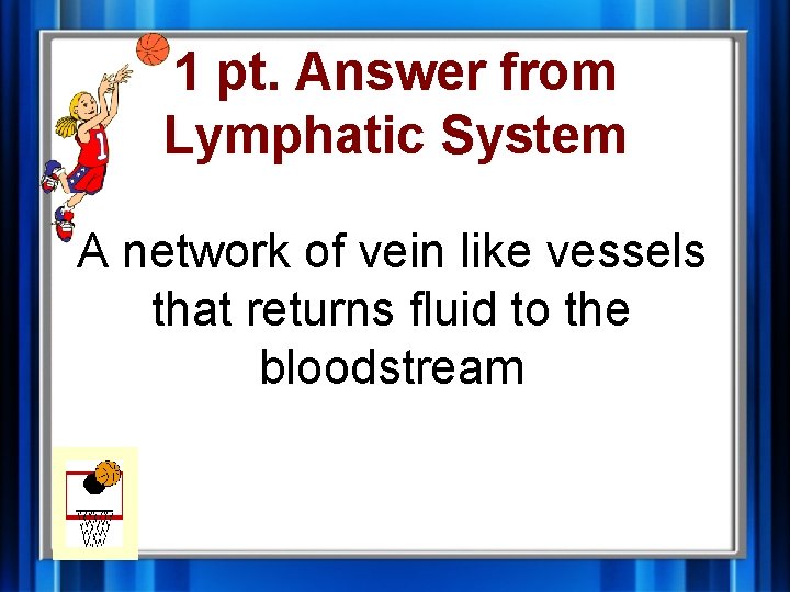 1 pt. Answer from Lymphatic System A network of vein like vessels that returns