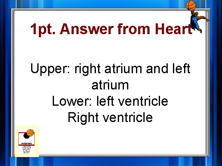 1 pt. Answer from Heart Upper: right atrium and left atrium Lower: left ventricle