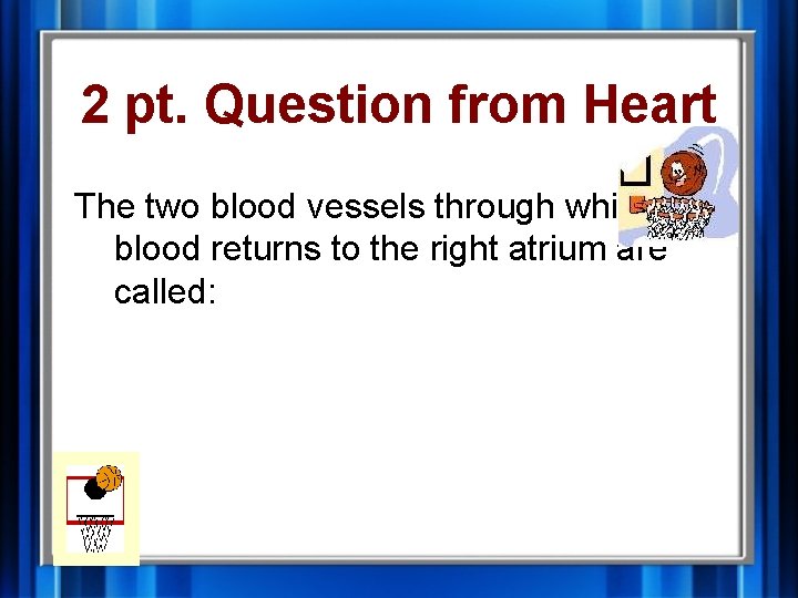 2 pt. Question from Heart The two blood vessels through which blood returns to