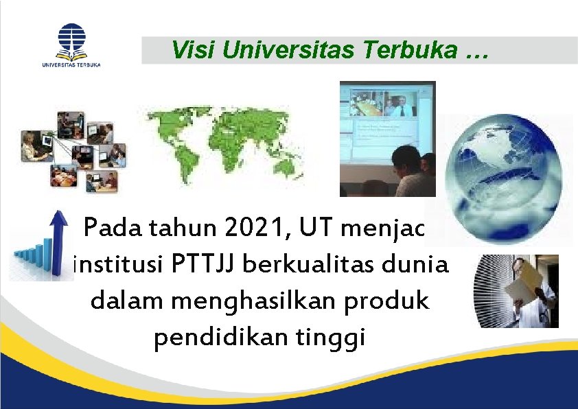 Visi Universitas Terbuka … Pada tahun 2021, UT menjadi institusi PTTJJ berkualitas dunia dalam