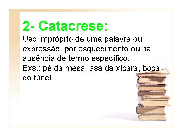 2 - Catacrese: Uso impróprio de uma palavra ou expressão, por esquecimento ou na