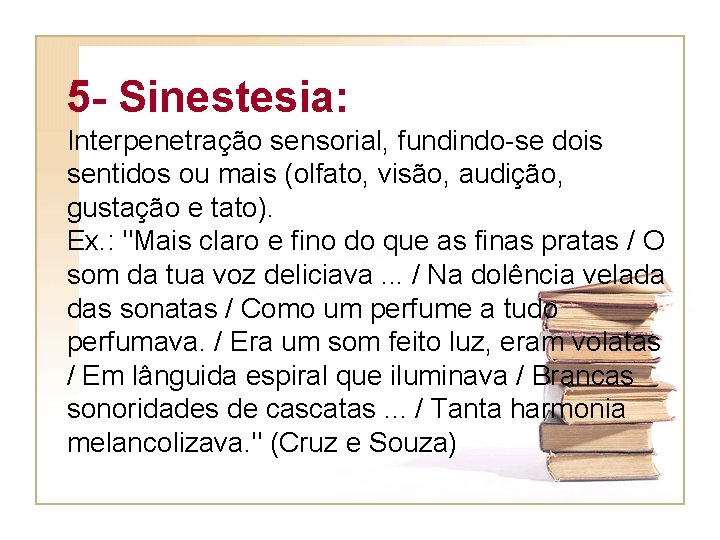 5 - Sinestesia: Interpenetração sensorial, fundindo-se dois sentidos ou mais (olfato, visão, audição, gustação