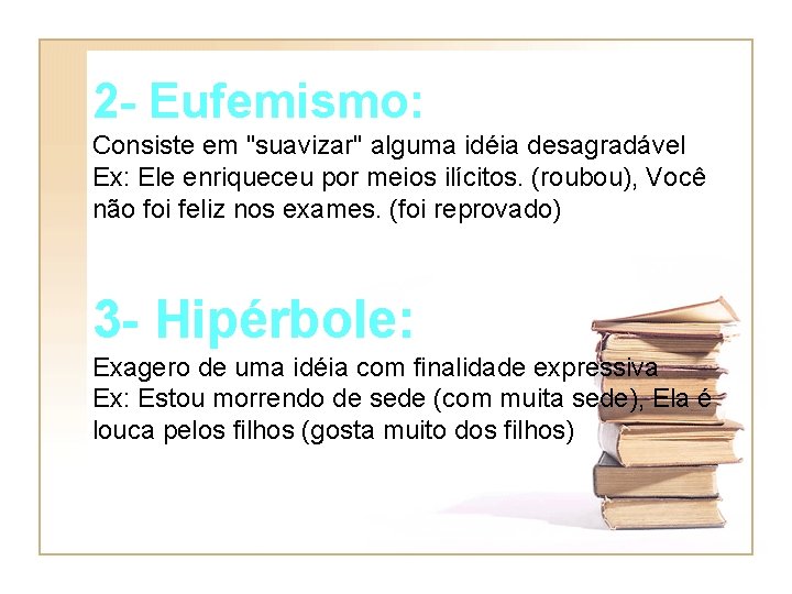 2 - Eufemismo: Consiste em "suavizar" alguma idéia desagradável Ex: Ele enriqueceu por meios