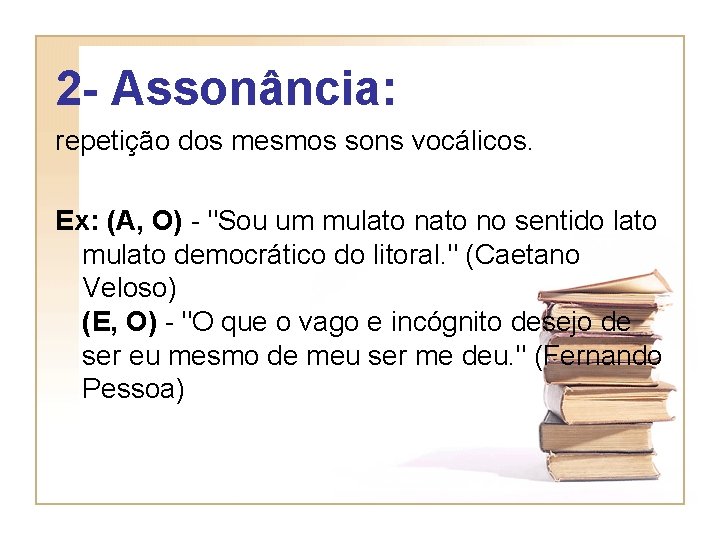 2 - Assonância: repetição dos mesmos sons vocálicos. Ex: (A, O) - "Sou um