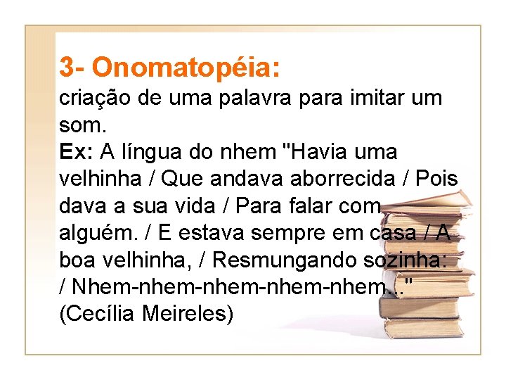 3 - Onomatopéia: criação de uma palavra para imitar um som. Ex: A língua