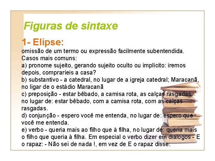 Figuras de sintaxe 1 - Elipse: omissão de um termo ou expressão facilmente subentendida.