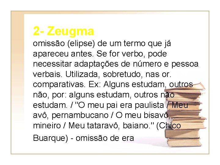 2 - Zeugma omissão (elipse) de um termo que já apareceu antes. Se for