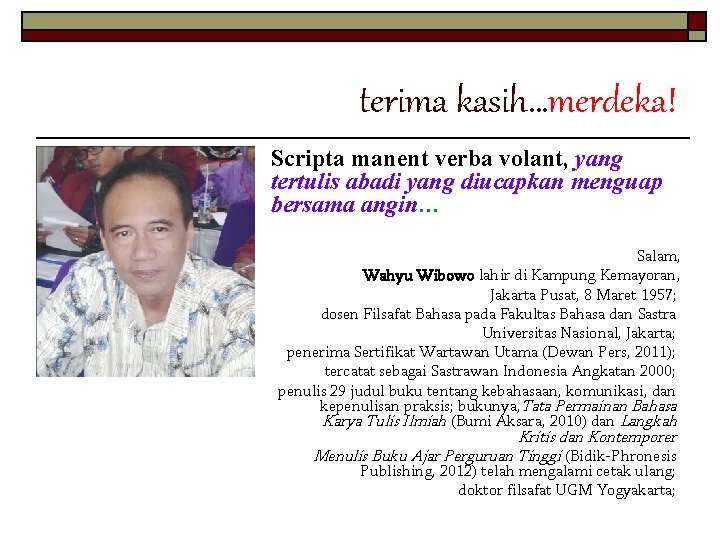 terima kasih…merdeka! Scripta manent verba volant, yang tertulis abadi yang diucapkan menguap bersama angin…