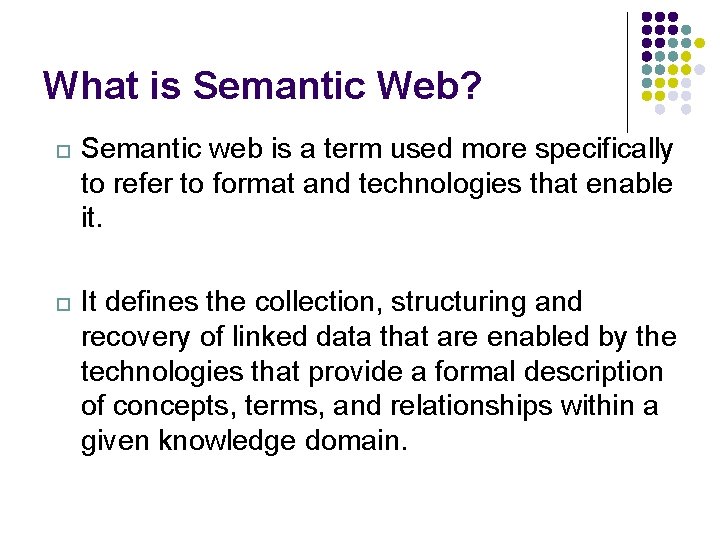 What is Semantic Web? Semantic web is a term used more specifically to refer