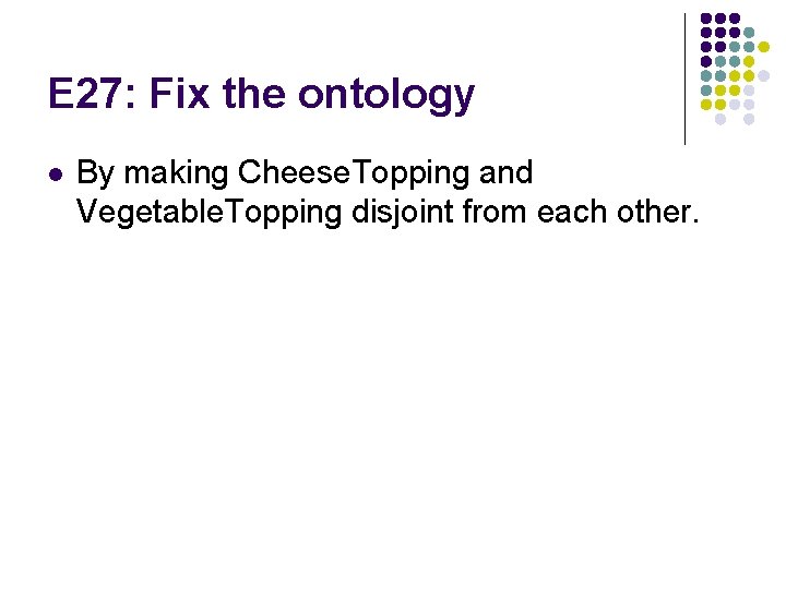 E 27: Fix the ontology l By making Cheese. Topping and Vegetable. Topping disjoint
