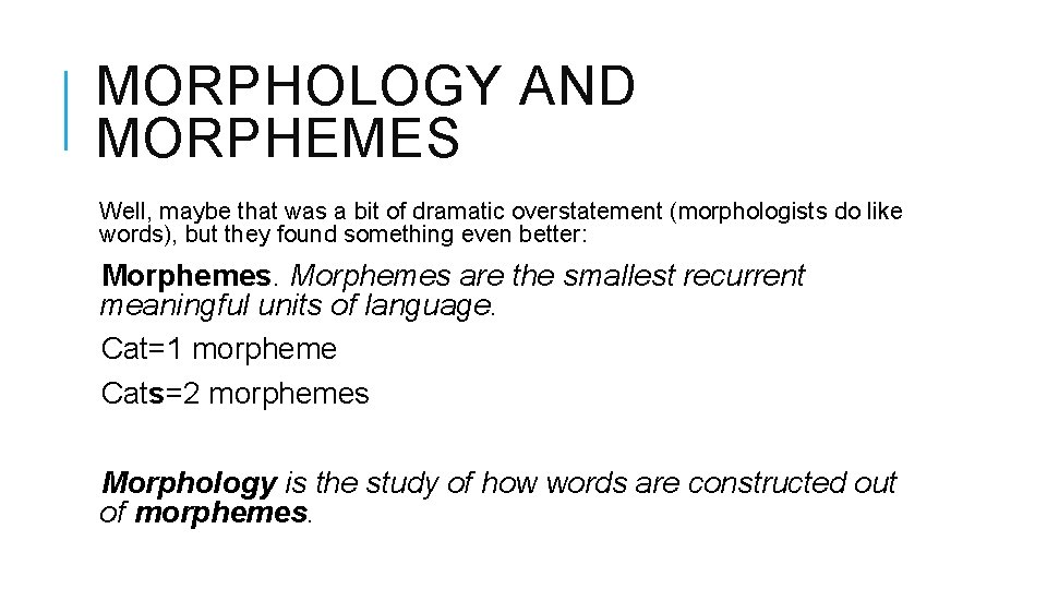 MORPHOLOGY AND MORPHEMES Well, maybe that was a bit of dramatic overstatement (morphologists do