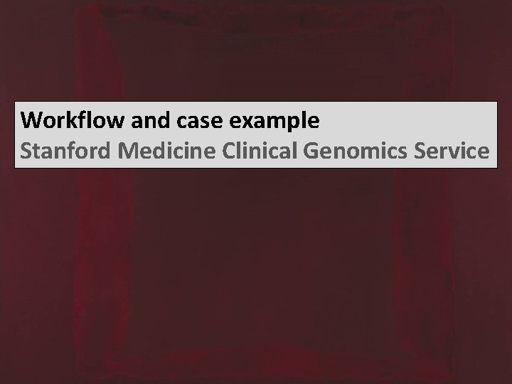 Workflow and case example Stanford Medicine Clinical Genomics Service 