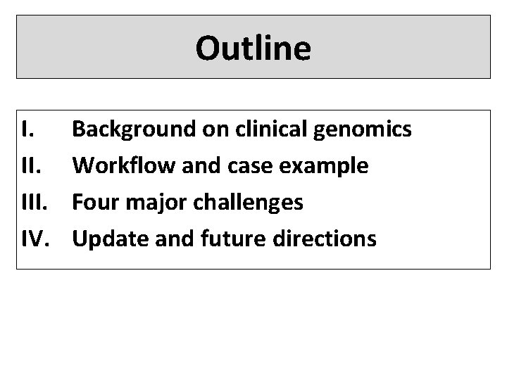 Outline I. III. IV. Background on clinical genomics Workflow and case example Four major