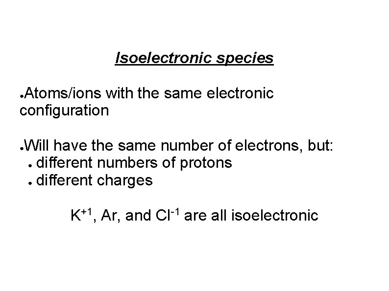 Isoelectronic species Atoms/ions with the same electronic configuration ● ● Will have the same