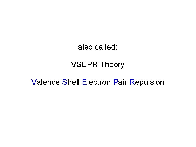 also called: VSEPR Theory Valence Shell Electron Pair Repulsion 