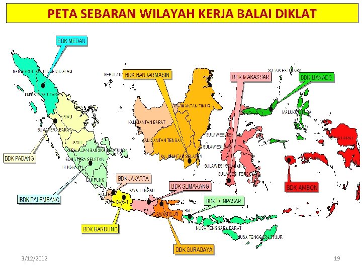 PETA SEBARAN WILAYAH KERJA BALAI DIKLAT 3/12/2012 19 