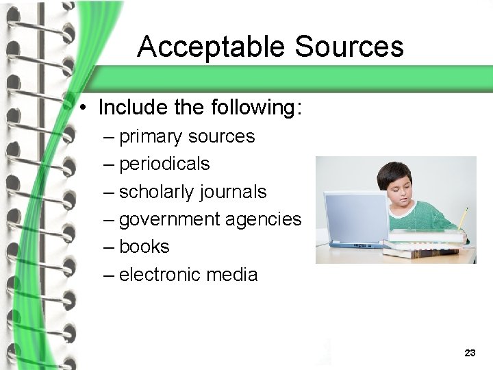 Acceptable Sources • Include the following: – primary sources – periodicals – scholarly journals