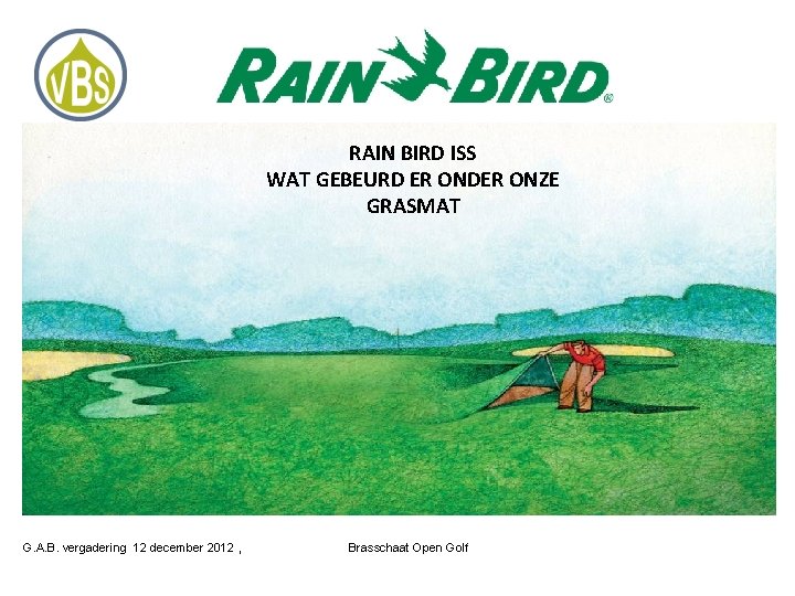 RAIN BIRD ISS WAT GEBEURD ER ONDER ONZE GRASMAT G. A. B. vergadering 12