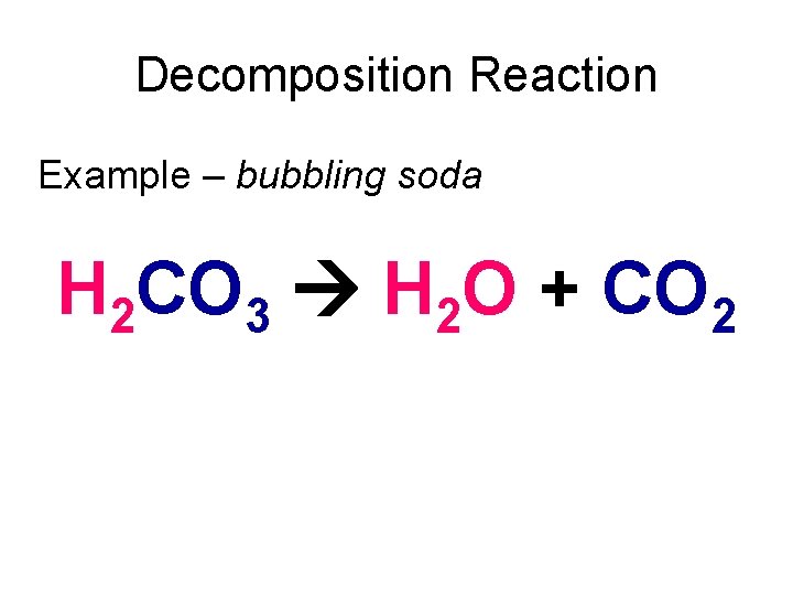 Decomposition Reaction Example – bubbling soda H 2 CO 3 H 2 O +