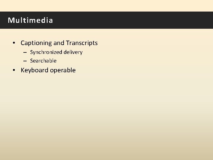 Multimedia • Captioning and Transcripts – Synchronized delivery – Searchable • Keyboard operable 